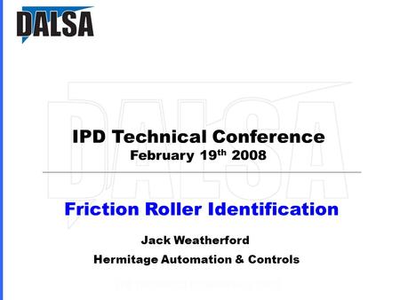 IPD Technical Conference February 19 th 2008 Friction Roller Identification Jack Weatherford Hermitage Automation & Controls.