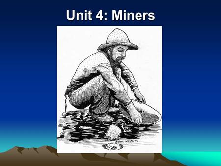 Unit 4: Miners. SPRING OF 1859 No time to organize governments-miners formed their own mining districts, laws and courts Mining camps led to many.