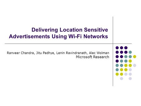 Delivering Location Sensitive Advertisements Using Wi-Fi Networks Ranveer Chandra, Jitu Padhye, Lenin Ravindranath, Alec Wolman Microsoft Research.