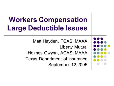 Workers Compensation Large Deductible Issues Matt Hayden, FCAS, MAAA Liberty Mutual Holmes Gwynn, ACAS, MAAA Texas Department of Insurance September 12,2005.