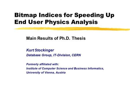 Bitmap Indices for Speeding Up End User Physics Analysis Main Results of Ph.D. Thesis Kurt Stockinger Database Group, IT-Division, CERN Formerly affiliated.