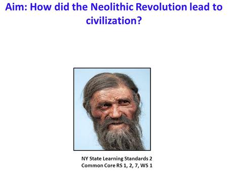 Aim: How did the Neolithic Revolution lead to civilization? NY State Learning Standards 2 Common Core RS 1, 2, 7, WS 1.