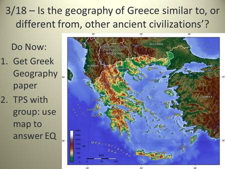 3/18 – Is the geography of Greece similar to, or different from, other ancient civilizations’? Do Now: 1.Get Greek Geography paper 2.TPS with group: use.