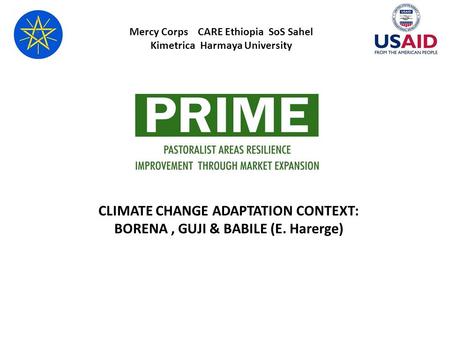 CLIMATE CHANGE ADAPTATION CONTEXT: BORENA, GUJI & BABILE (E. Harerge) Mercy Corps CARE Ethiopia SoS Sahel Kimetrica Harmaya University.