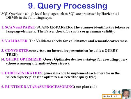 9. Query Processing SQL Queries in a high level language such as SQL are processed by Horizontal DBMSs in the following steps: 1. SCAN and PARSE (SCANNER-PARSER):