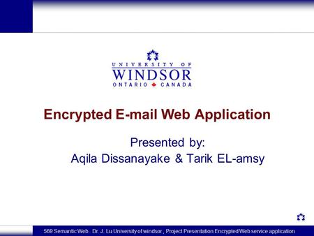 569 Semantic Web. Dr. J. Lu University of windsor, Project Presentation Encrypted Web service application Encrypted E-mail Web Application Presented by: