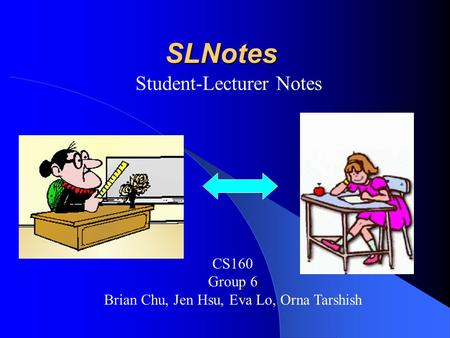 SLNotes Student-Lecturer Notes CS160 Group 6 Brian Chu, Jen Hsu, Eva Lo, Orna Tarshish.