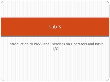 Introduction to PASS, and Exercises on Operators and Basic I/O.