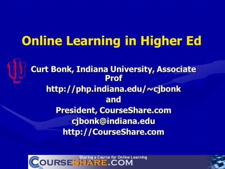 Online Learning in Higher Ed Curt Bonk, Indiana University, Associate Prof  President, CourseShare.com