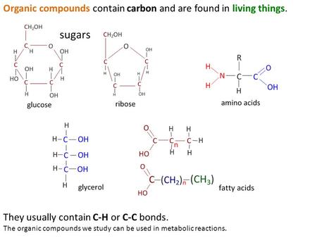 Organic compounds contain carbon and are found in living things. They usually contain C-H or C-C bonds. The organic compounds we study can be used in metabolic.