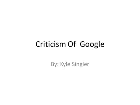 Criticism Of Google By: Kyle Singler. Privacy Policies One of the main concerns regarding online search is that an individual’s information is kept private.