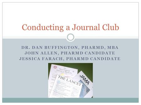 DR. DAN BUFFINGTON, PHARMD, MBA JOHN ALLEN, PHARMD CANDIDATE JESSICA FARACH, PHARMD CANDIDATE Conducting a Journal Club.