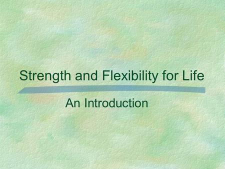 Strength and Flexibility for Life An Introduction.