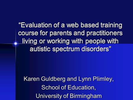 “Evaluation of a web based training course for parents and practitioners living or working with people with autistic spectrum disorders” Karen Guldberg.