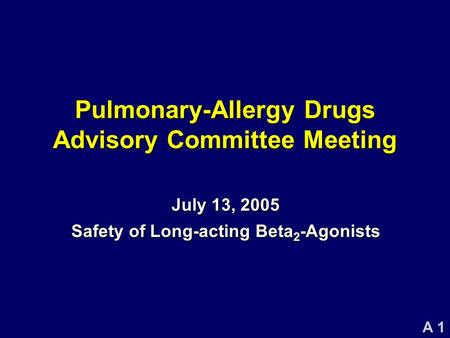 A 1 Pulmonary-Allergy Drugs Advisory Committee Meeting July 13, 2005 Safety of Long-acting Beta 2 -Agonists.