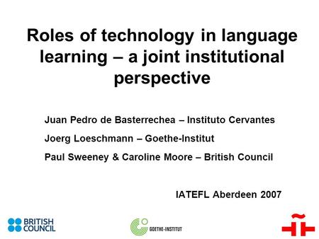 Roles of technology in language learning – a joint institutional perspective Juan Pedro de Basterrechea – Instituto Cervantes Joerg Loeschmann – Goethe-Institut.