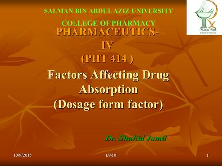 PHARMACEUTICS- IV (PHT 414 ) Dr. Shahid Jamil SALMAN BIN ABDUL AZIZ UNIVERSITY COLLEGE OF PHARMACY L9-10110/9/2015 Factors Affecting Drug Absorption (Dosage.