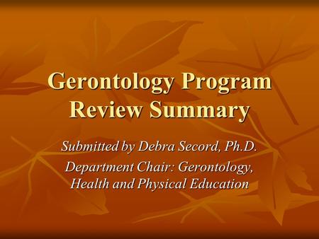 Gerontology Program Review Summary Submitted by Debra Secord, Ph.D. Department Chair: Gerontology, Health and Physical Education.