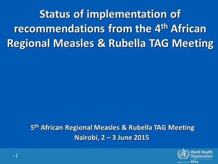 1 | Status of implementation of recommendations from the 4 th African Regional Measles & Rubella TAG Meeting 5 th African Regional Measles & Rubella TAG.