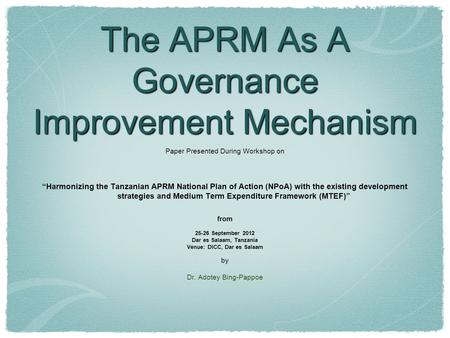 The APRM As A Governance Improvement Mechanism Paper Presented During Workshop on “Harmonizing the Tanzanian APRM National Plan of Action (NPoA) with the.