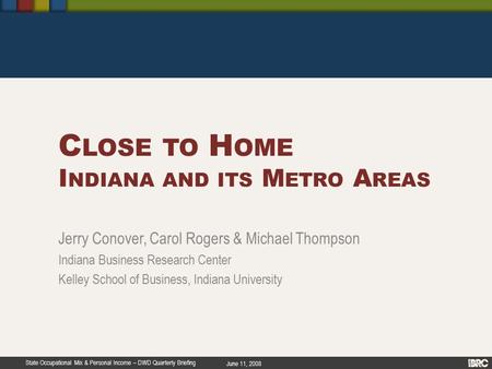 State Occupational Mix & Personal Income – DWD Quarterly Briefing June 11, 2008 C LOSE TO H OME I NDIANA AND ITS M ETRO A REAS Jerry Conover, Carol Rogers.