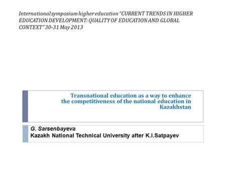 International symposium higher education “CURRENT TRENDS IN HIGHER EDUCATION DEVELOPMENT: QUALITY OF EDUCATION AND GLOBAL CONTEXT” 30-31 May 2013 Transnational.