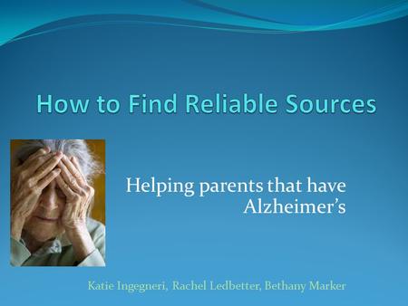 Helping parents that have Alzheimer’s Katie Ingegneri, Rachel Ledbetter, Bethany Marker.