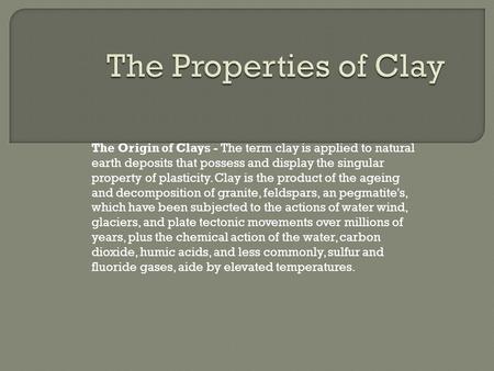 The Origin of Clays - The term clay is applied to natural earth deposits that possess and display the singular property of plasticity. Clay is the product.