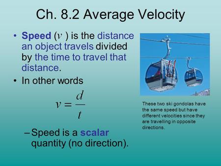 Speed ( ) is the distance an object travels divided by the time to travel that distance. In other words –Speed is a scalar quantity (no direction). These.