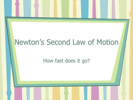 Newton’s Second Law of Motion How fast does it go?