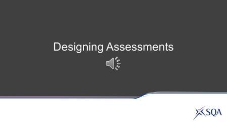 Designing Assessments Cover all the sub-skills of a single Assessment Standard, or Group sub-skills from different Assessment Standards or Outcomes or.