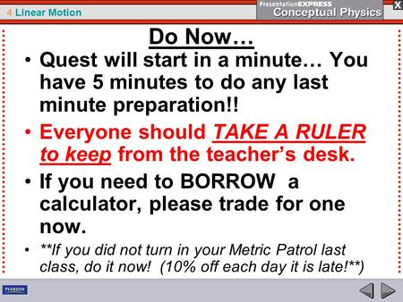 4 Linear Motion Do Now… Quest will start in a minute… You have 5 minutes to do any last minute preparation!! Everyone should TAKE A RULER to keep from.