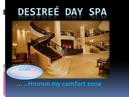 …..Hmmm my comfort zone D.D.Spa. Mission of Desireé Day Spa The aim of Desireé Day Spa is to provide a first-class spa experience to our clients; by creating.