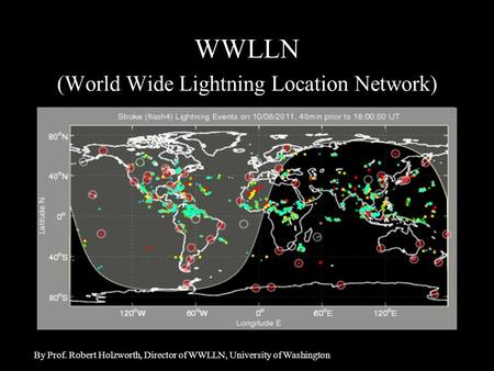 WWLLN (World Wide Lightning Location Network) By Prof. Robert Holzworth, Director of WWLLN, University of Washington.