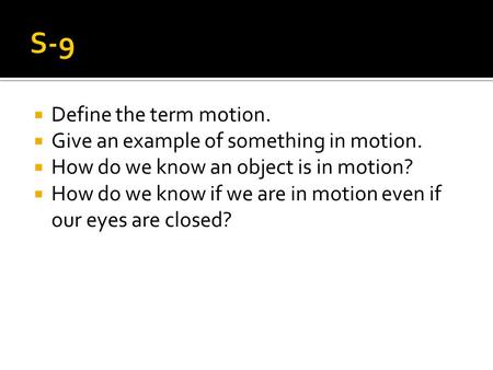  Define the term motion.  Give an example of something in motion.  How do we know an object is in motion?  How do we know if we are in motion even.