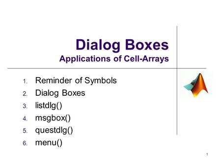 1. Reminder of Symbols 2. Dialog Boxes 3. listdlg() 4. msgbox() 5. questdlg() 6. menu() Dialog Boxes Applications of Cell-Arrays 1.