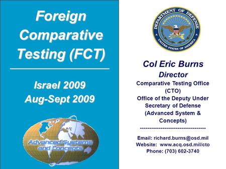 Foreign Comparative Testing (FCT) Col Eric Burns Director Comparative Testing Office (CTO) Office of the Deputy Under Secretary of Defense (Advanced System.