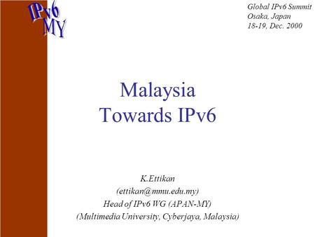 Malaysia Towards IPv6 K.Ettikan Head of IPv6 WG (APAN-MY) (Multimedia University, Cyberjaya, Malaysia) Global IPv6 Summit Osaka, Japan.