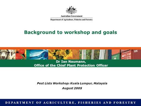 D E P A R T M E N T O F A G R I C U L T U R E, F I S H E R I E S A N D F O R E S T R Y Background to workshop and goals Dr Ian Naumann, Office of the Chief.