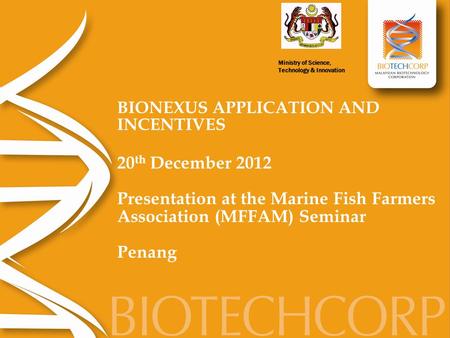 BIONEXUS APPLICATION AND INCENTIVES 20 th December 2012 Presentation at the Marine Fish Farmers Association (MFFAM) Seminar Penang.