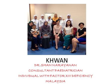 KHWAN DR.SHAN NARAYANAN CONSULTANT PAEDIATRICIAN INDIVIDUAL WITH FACTOR XIII DEFICIENCY MALAYSIA.