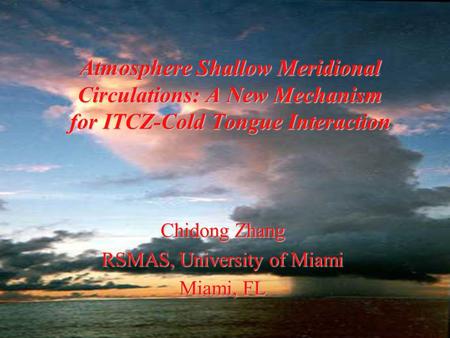 Atmosphere Shallow Meridional Circulations: A New Mechanism for ITCZ-Cold Tongue Interaction Chidong Zhang RSMAS, University of Miami Miami, FL.