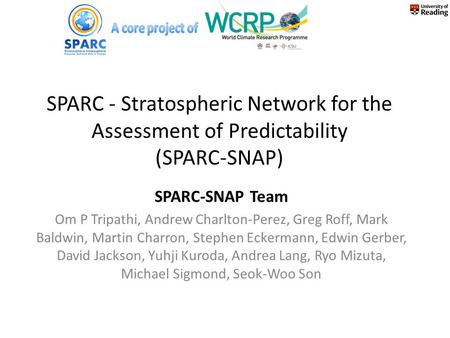 SPARC - Stratospheric Network for the Assessment of Predictability (SPARC-SNAP) SPARC-SNAP Team Om P Tripathi, Andrew Charlton-Perez, Greg Roff, Mark Baldwin,