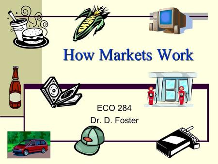 How Markets Work ECO 284 Dr. D. Foster. Three (Economic?) Questions: 1. What to produce? 2. How to produce? 3. For whom to produce? must We must decide!