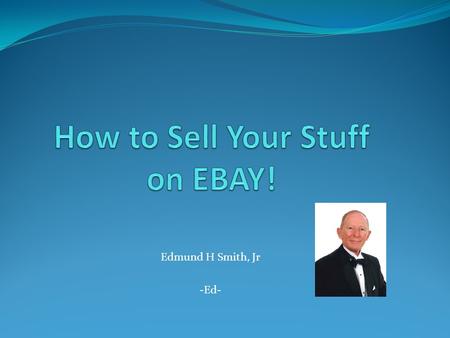 Edmund H Smith, Jr -Ed-. Why EBAY? Realize True Fair Market Value It’s Easy It’s Fun.