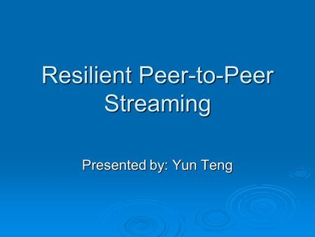 Resilient Peer-to-Peer Streaming Presented by: Yun Teng.