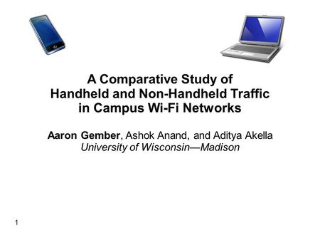 1 A Comparative Study of Handheld and Non-Handheld Traffic in Campus Wi-Fi Networks Aaron Gember, Ashok Anand, and Aditya Akella University of Wisconsin—Madison.