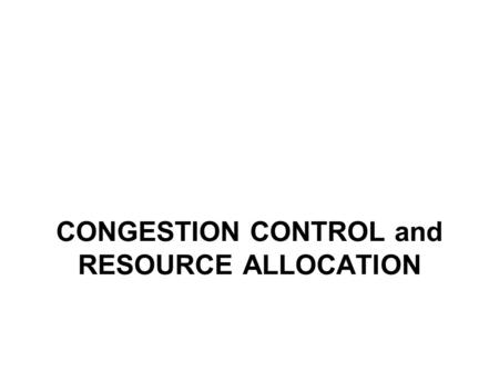 CONGESTION CONTROL and RESOURCE ALLOCATION. Definition Resource Allocation : Process by which network elements try to meet the competing demands that.