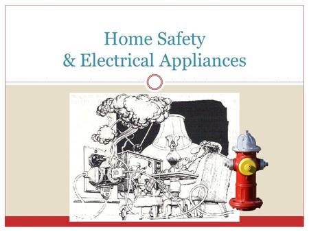 Home Safety & Electrical Appliances. Fire Prevention Would you what to do if a fire started in your home? Have you practiced what to do in case of a fire?