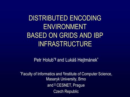 DISTRIBUTED ENCODING ENVIRONMENT BASED ON GRIDS AND IBP INFRASTRUCTURE Petr Holub *‡ and Lukáš Hejtmánek * * Faculty of Informatics and ‡ Institute of.